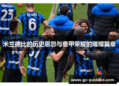 米兰德比的历史恩怨与意甲荣耀的璀璨篇章