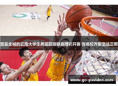 覆盖全城的云南大学生男篮超级联赛精彩开赛 各高校齐聚激战正酣