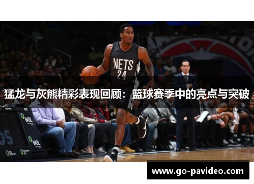 猛龙与灰熊精彩表现回顾：篮球赛季中的亮点与突破