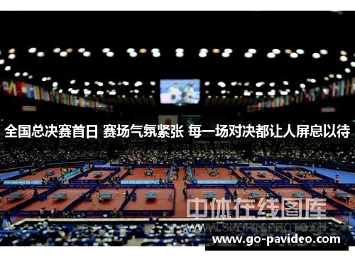 全国总决赛首日 赛场气氛紧张 每一场对决都让人屏息以待