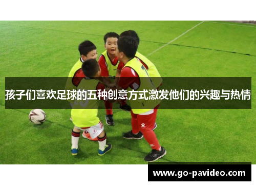 孩子们喜欢足球的五种创意方式激发他们的兴趣与热情
