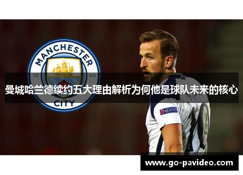曼城哈兰德续约五大理由解析为何他是球队未来的核心