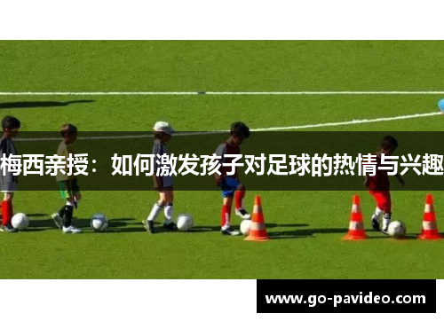 梅西亲授：如何激发孩子对足球的热情与兴趣