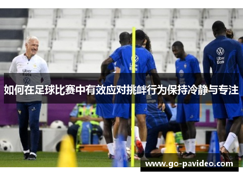 如何在足球比赛中有效应对挑衅行为保持冷静与专注