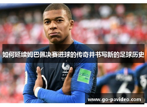如何延续姆巴佩决赛进球的传奇并书写新的足球历史