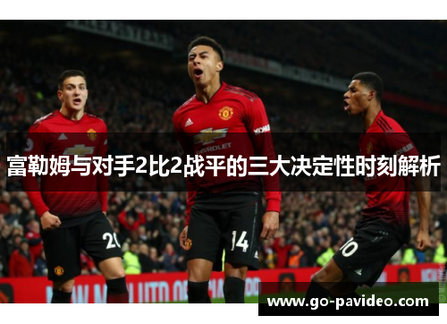 富勒姆与对手2比2战平的三大决定性时刻解析