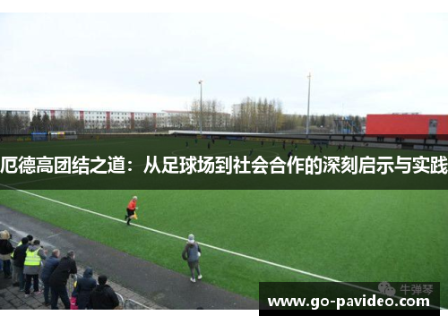 厄德高团结之道：从足球场到社会合作的深刻启示与实践
