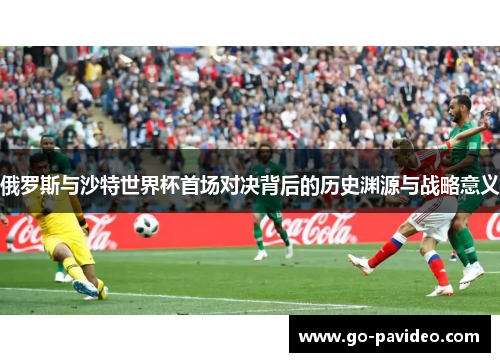 俄罗斯与沙特世界杯首场对决背后的历史渊源与战略意义