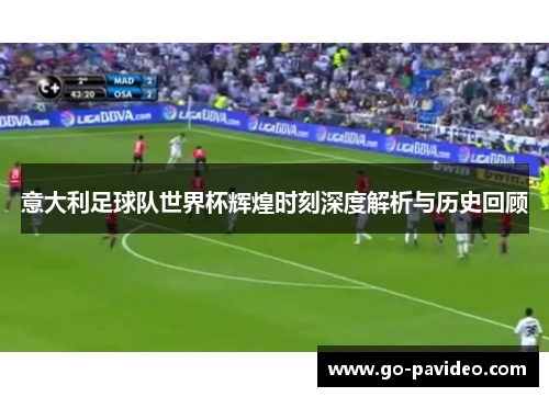 意大利足球队世界杯辉煌时刻深度解析与历史回顾