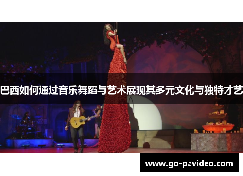 巴西如何通过音乐舞蹈与艺术展现其多元文化与独特才艺