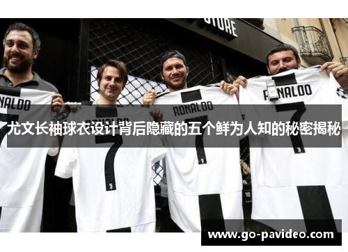 尤文长袖球衣设计背后隐藏的五个鲜为人知的秘密揭秘