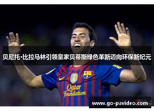 贝尼托·比拉马林引领皇家贝蒂斯绿色革新迈向环保新纪元