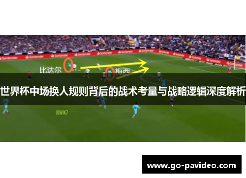 世界杯中场换人规则背后的战术考量与战略逻辑深度解析