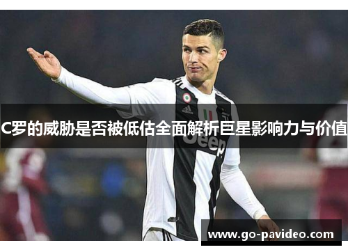 C罗的威胁是否被低估全面解析巨星影响力与价值