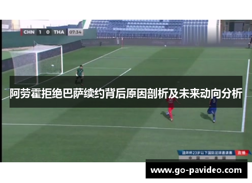 阿劳霍拒绝巴萨续约背后原因剖析及未来动向分析