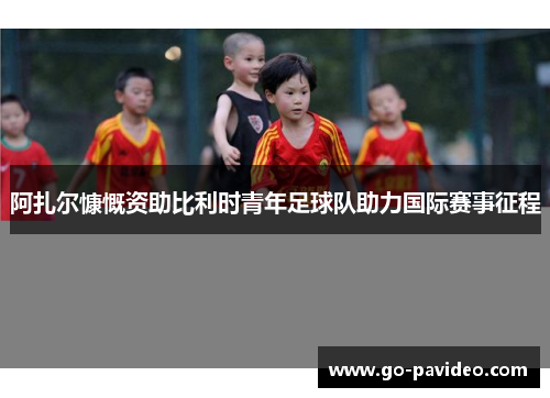 阿扎尔慷慨资助比利时青年足球队助力国际赛事征程