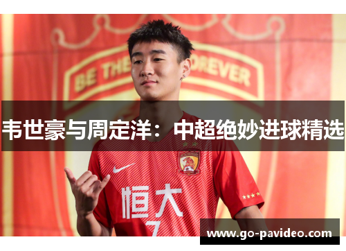 韦世豪与周定洋:中超绝妙进球精选 韦世豪与周定洋:中超绝妙进球精选