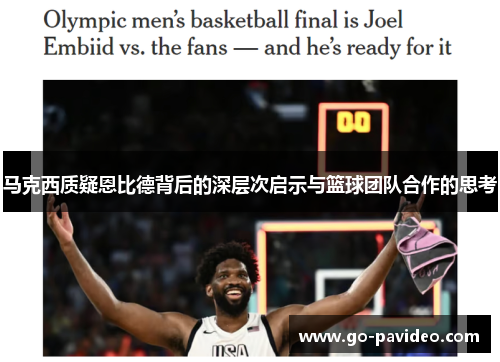马克西质疑恩比德背后的深层次启示与篮球团队合作的思考 马克西质疑恩比德背后的深层次启示与篮球团队合作的思考