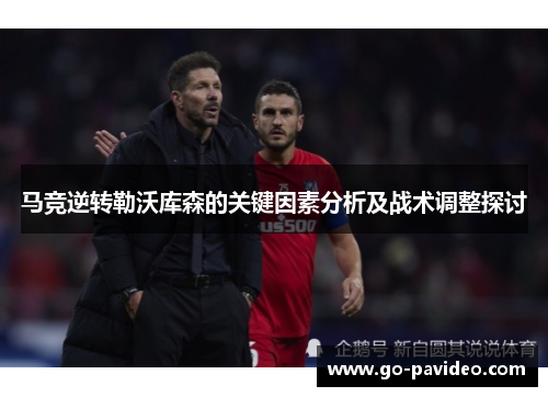马竞逆转勒沃库森的关键因素分析及战术调整探讨 马竞逆转勒沃库森的关键因素分析及战术调整探讨
