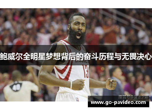 鲍威尔全明星梦想背后的奋斗历程与无畏决心 鲍威尔全明星梦想背后的奋斗历程与无畏决心