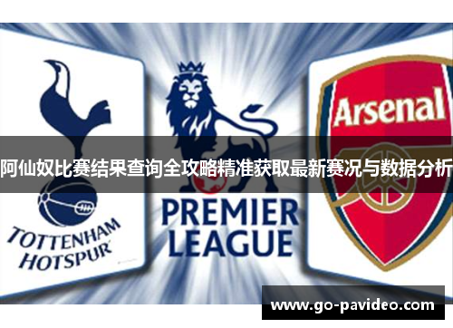 阿仙奴比赛结果查询全攻略精准获取最新赛况与数据分析
