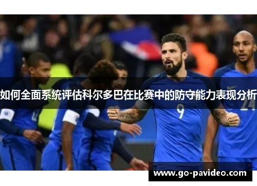 如何全面系统评估科尔多巴在比赛中的防守能力表现分析 如何全面系统评估科尔多巴在比赛中的防守能力表现分析
