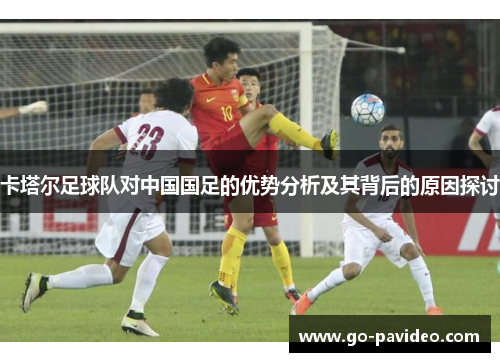 卡塔尔足球队对中国国足的优势分析及其背后的原因探讨