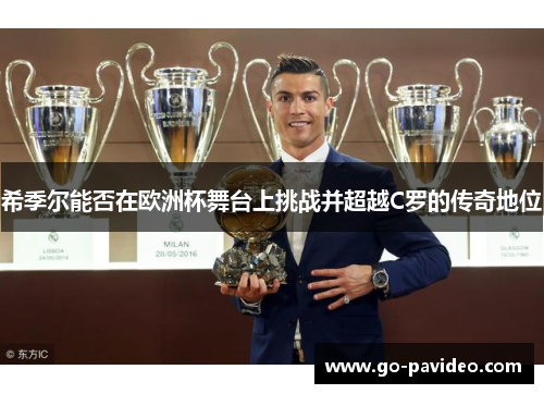 希季尔能否在欧洲杯舞台上挑战并超越C罗的传奇地位