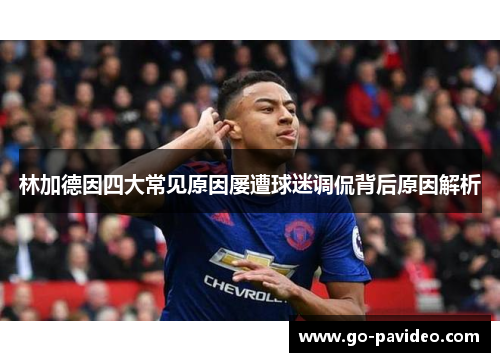 林加德因四大常见原因屡遭球迷调侃背后原因解析