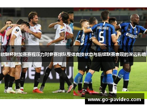 欧联杯附加赛赛程压力对参赛球队整体竞技状态与后续联赛表现的深远影响