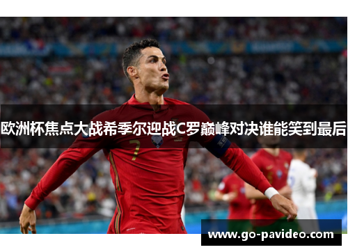 欧洲杯焦点大战希季尔迎战C罗巅峰对决谁能笑到最后