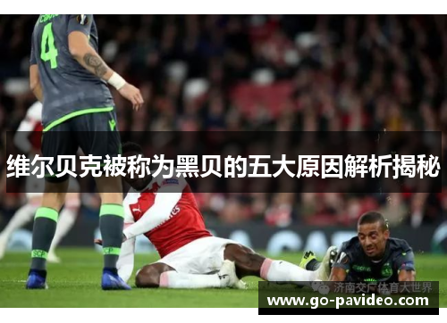 维尔贝克被称为黑贝的五大原因解析揭秘