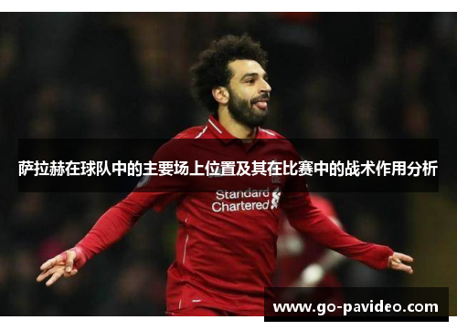 萨拉赫在球队中的主要场上位置及其在比赛中的战术作用分析