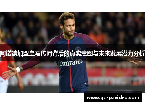 阿诺德加盟皇马传闻背后的真实意图与未来发展潜力分析