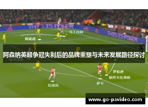 阿森纳英超争冠失利后的品牌重塑与未来发展路径探讨