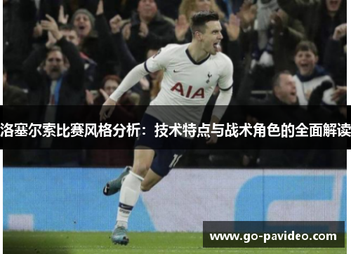 洛塞尔索比赛风格分析：技术特点与战术角色的全面解读
