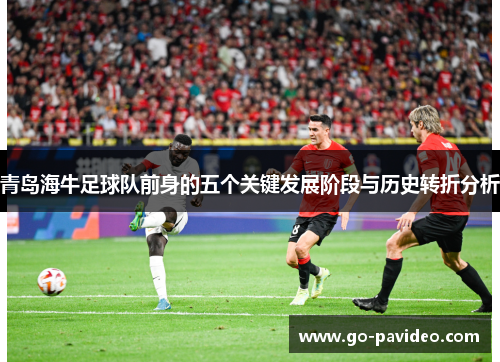 青岛海牛足球队前身的五个关键发展阶段与历史转折分析