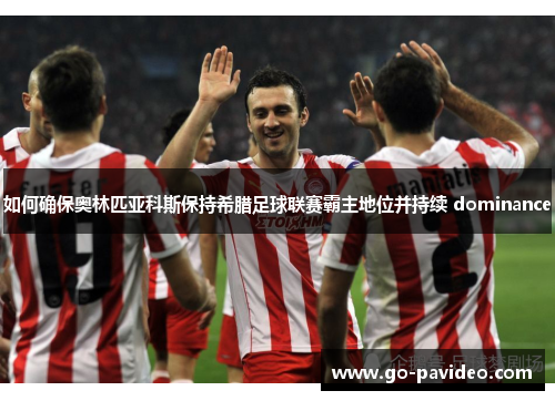 如何确保奥林匹亚科斯保持希腊足球联赛霸主地位并持续 dominance