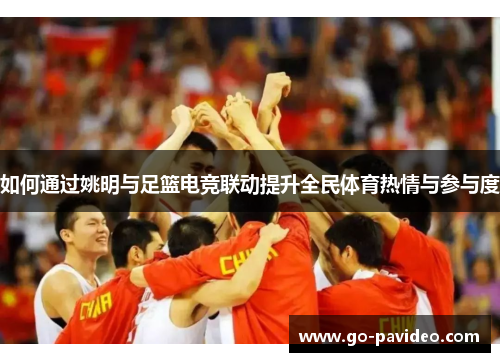 如何通过姚明与足篮电竞联动提升全民体育热情与参与度