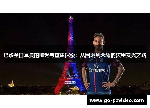 巴黎圣日耳曼的崛起与重建探索：从困境到荣耀的法甲复兴之路