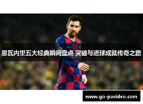 恩瓦内里五大经典瞬间盘点 突破与进球成就传奇之路