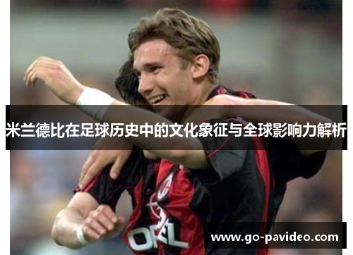 米兰德比在足球历史中的文化象征与全球影响力解析