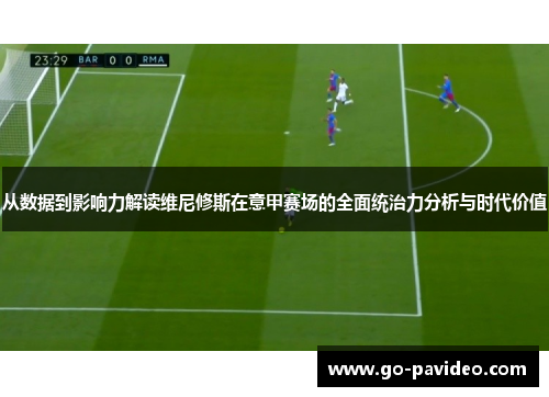 从数据到影响力解读维尼修斯在意甲赛场的全面统治力分析与时代价值