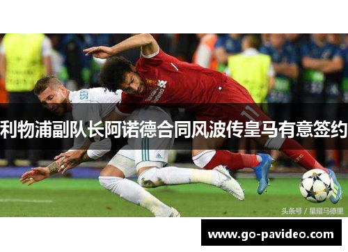 利物浦副队长阿诺德合同风波传皇马有意签约 利物浦副队长阿诺德合同风波传皇马有意签约