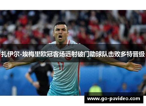 扎伊尔-埃梅里欧冠客场远射破门助球队击败多特晋级 扎伊尔-埃梅里欧冠客场远射破门助球队击败多特晋级