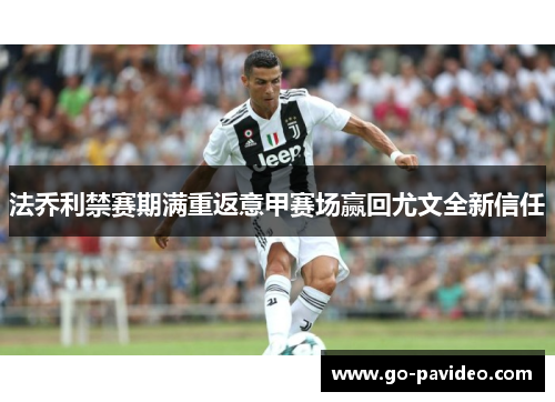 法乔利禁赛期满重返意甲赛场赢回尤文全新信任