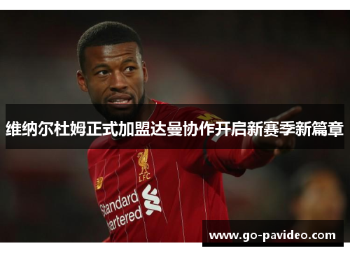 维纳尔杜姆正式加盟达曼协作开启新赛季新篇章