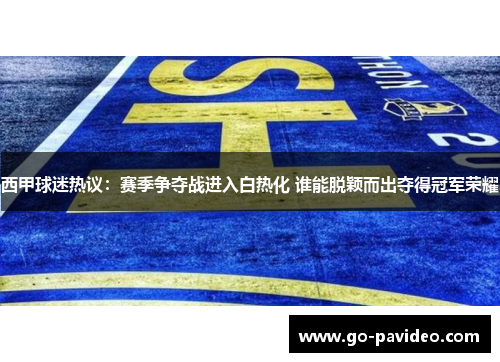 西甲球迷热议：赛季争夺战进入白热化 谁能脱颖而出夺得冠军荣耀