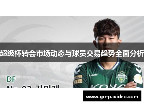 超级杯转会市场动态与球员交易趋势全面分析 超级杯转会市场动态与球员交易趋势全面分析