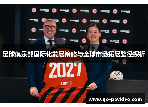 足球俱乐部国际化发展策略与全球市场拓展路径探析 足球俱乐部国际化发展策略与全球市场拓展路径探析